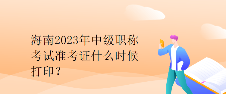 海南2023年中級(jí)職稱考試準(zhǔn)考證什么時(shí)候打??？