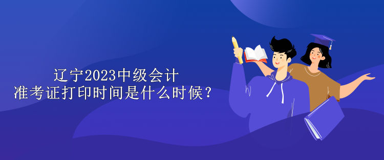 遼寧2023中級會計準考證打印時間是什么時候？