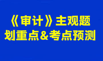 2023注會《審計》主觀題劃重點&考點預(yù)測