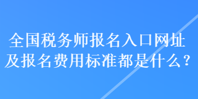 全國稅務(wù)師報(bào)名入口網(wǎng)址及報(bào)名費(fèi)用標(biāo)準(zhǔn)都是什么？