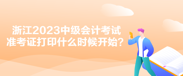 浙江2023中級會計考試準考證打印什么時候開始？