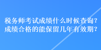 稅務師考試成績什么時候查詢？成績合格的能保留幾年有效期？