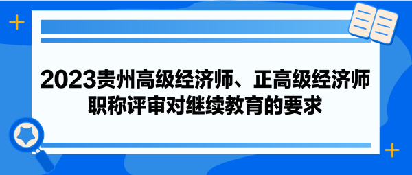 2023貴州高級(jí)經(jīng)濟(jì)師、正高級(jí)經(jīng)濟(jì)師職稱評(píng)審對(duì)繼續(xù)教育