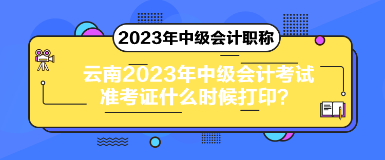 云南2023年中級(jí)會(huì)計(jì)考試準(zhǔn)考證什么時(shí)候打??？