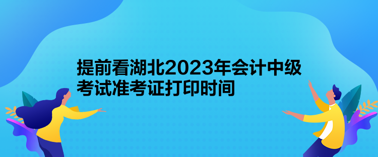 提前看湖北2023年會(huì)計(jì)中級考試準(zhǔn)考證打印時(shí)間