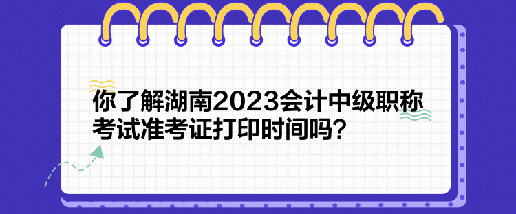 你了解湖南2023會(huì)計(jì)中級(jí)職稱考試準(zhǔn)考證打印時(shí)間嗎？