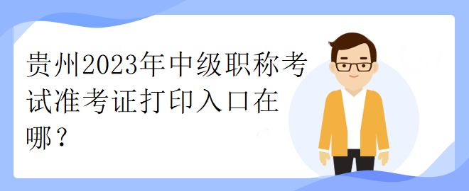 貴州2023年中級職稱考試準(zhǔn)考證打印入口在哪？