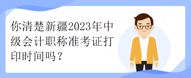 你清楚新疆2023年中級會(huì)計(jì)職稱準(zhǔn)考證打印時(shí)間嗎？