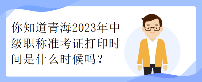 你知道青海2023年中級(jí)職稱準(zhǔn)考證打印時(shí)間是什么時(shí)候嗎？