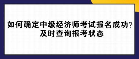 如何確定中級經(jīng)濟(jì)師考試報名成功？及時查詢報考狀態(tài)