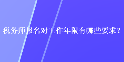 稅務(wù)師報名對工作年限有哪些要求？