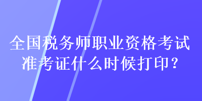 全國(guó)稅務(wù)師職業(yè)資格考試準(zhǔn)考證什么時(shí)候打?。? suffix=