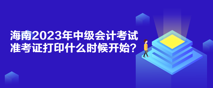 海南2023年中級會計考試準考證打印什么時候開始？