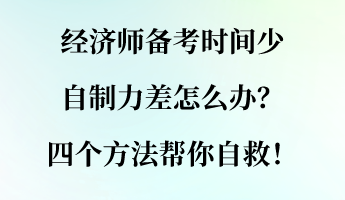 經(jīng)濟(jì)師備考時(shí)間少 自制力差怎么辦？四個(gè)方法幫你自救！