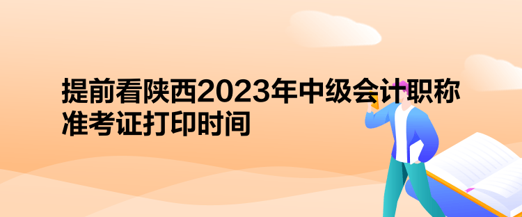 提前看陜西2023年中級(jí)會(huì)計(jì)職稱(chēng)準(zhǔn)考證打印時(shí)間