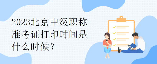 2023北京中級職稱準(zhǔn)考證打印時間是什么時候？