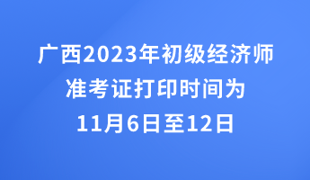 廣西2023年初級(jí)經(jīng)濟(jì)師準(zhǔn)考證打印時(shí)間為11月6日至12日