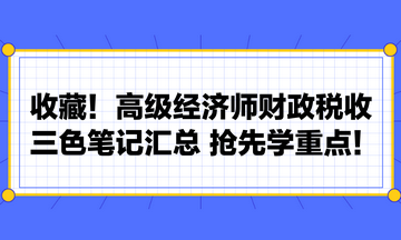 收藏！高級經(jīng)濟師財政稅收三色筆記匯總 搶先學(xué)重點！