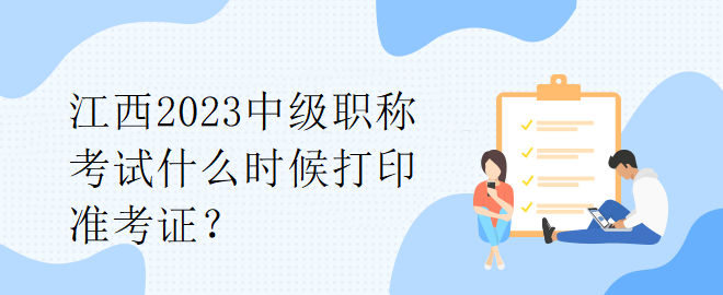 江西2023中級(jí)職稱考試什么時(shí)候打印準(zhǔn)考證？