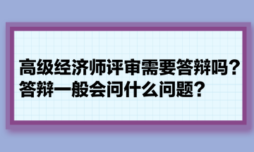 高級經(jīng)濟師評審需要答辯嗎？答辯一般會問什么問題？