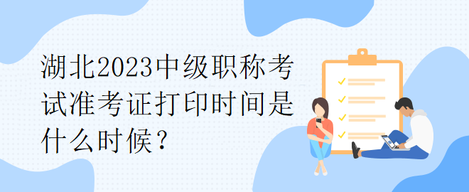 湖北2023中級職稱考試準考證打印時間是什么時候？