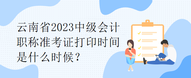 云南省2023中級會計職稱準考證打印時間是什么時候？