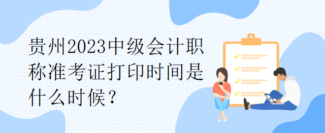 貴州2023中級會計(jì)職稱準(zhǔn)考證打印時間是什么時候？