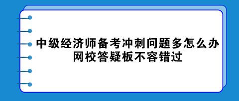 中級經(jīng)濟(jì)師備考沖刺問題多怎么辦？網(wǎng)校答疑板不容錯(cuò)過