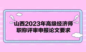 山西2023年高級經(jīng)濟師職稱評審申報論文要求