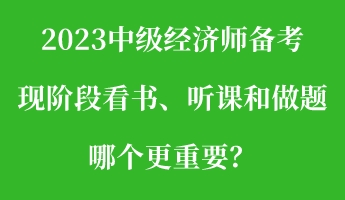 2023中級(jí)經(jīng)濟(jì)師備考現(xiàn)階段看書(shū)、聽(tīng)課和做題 哪個(gè)更重要？