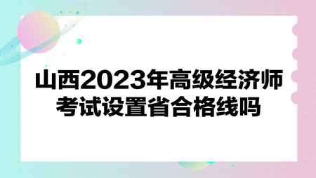 山西2023年高級經(jīng)濟師考試設(shè)置省合格線嗎