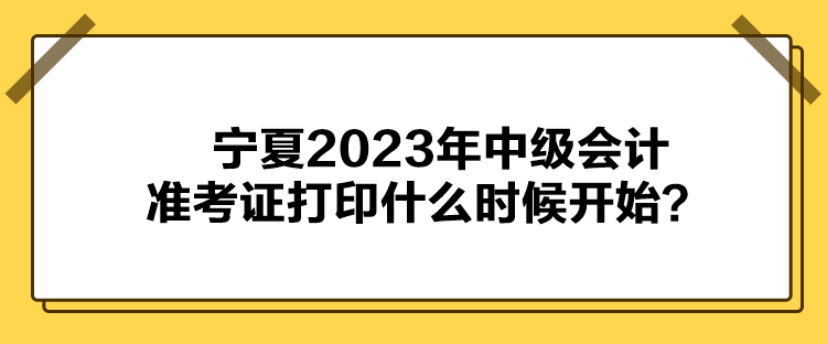 寧夏2023年中級(jí)會(huì)計(jì)準(zhǔn)考證打印什么時(shí)候開(kāi)始？