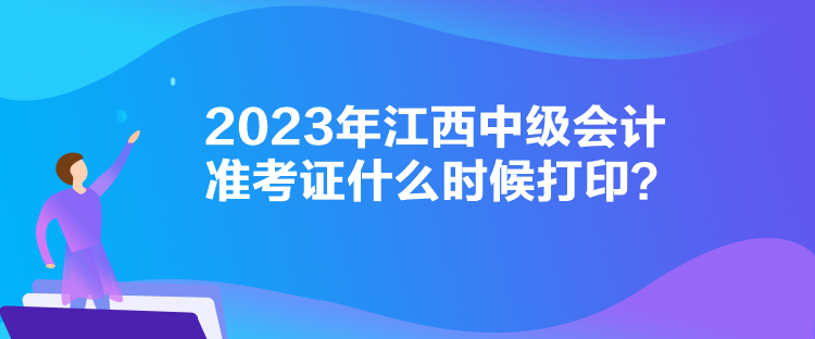 2023年江西中級會計準(zhǔn)考證什么時候打??？