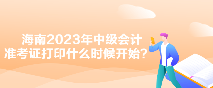 海南2023年中級(jí)會(huì)計(jì)準(zhǔn)考證打印什么時(shí)候開始？