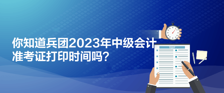 你知道兵團(tuán)2023年中級(jí)會(huì)計(jì)準(zhǔn)考證打印時(shí)間嗎？