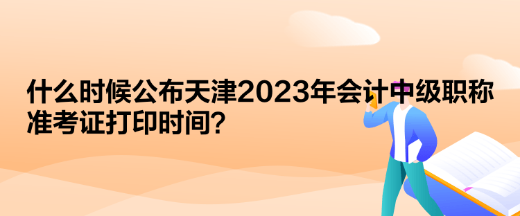  什么時(shí)候公布天津2023年會(huì)計(jì)中級(jí)職稱準(zhǔn)考證打印時(shí)間？