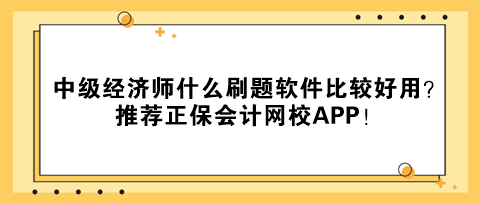 中級經(jīng)濟師什么刷題軟件比較好用？推薦正保會計網(wǎng)校APP！