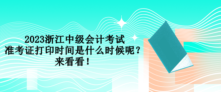 2023浙江中級(jí)會(huì)計(jì)考試準(zhǔn)考證打印時(shí)間是什么時(shí)候呢？來(lái)看看！