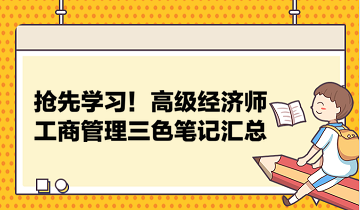 搶先學(xué)習(xí)！高級(jí)經(jīng)濟(jì)師工商管理三色筆記匯總 助力快速把握要點(diǎn)！