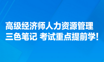 高級(jí)經(jīng)濟(jì)師人力資源管理專業(yè)三色筆記匯總 考試重點(diǎn)提前學(xué)！