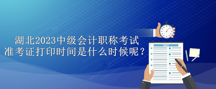 湖北2023中級(jí)會(huì)計(jì)職稱考試準(zhǔn)考證打印時(shí)間是什么時(shí)候呢？