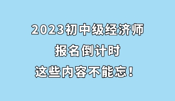 2023初中級經(jīng)濟師報名倒計時 這些內(nèi)容不能忘！