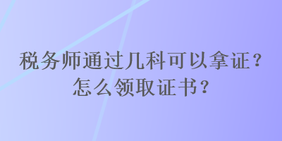 稅務師通過幾科可以拿證？怎么領取證書？