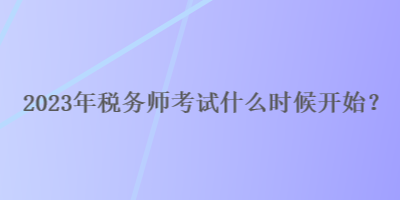 2023年稅務(wù)師考試什么時候開始？