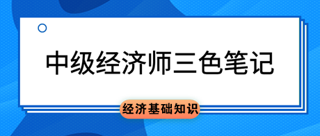 中級經(jīng)濟師《經(jīng)濟基礎(chǔ)知識》三色筆記