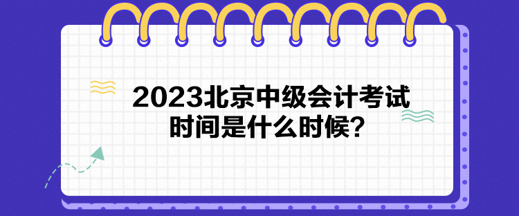 2023北京中級(jí)會(huì)計(jì)考試時(shí)間是什么時(shí)候？