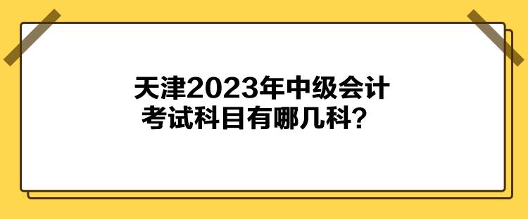 天津2023年中級會計考試科目有哪幾科？