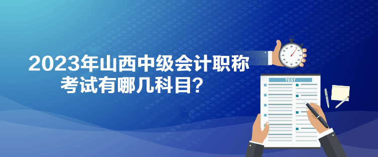 2023年山西中級(jí)會(huì)計(jì)職稱考試有哪幾科目？