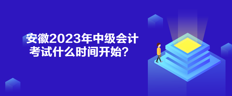 安徽2023年中級(jí)會(huì)計(jì)考試什么時(shí)間開始？