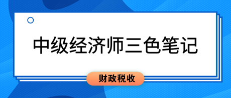 2023中級(jí)經(jīng)濟(jì)師《財(cái)政稅收》三色筆記